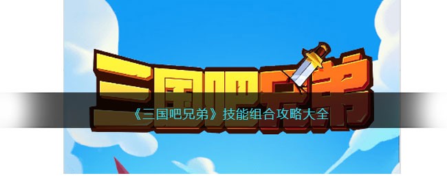 三国吧兄弟技能组合攻略大全