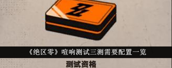 绝区零喧响测试三测配置要求详解：攻略教你技能搭配