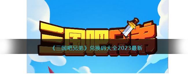 三国吧兄弟兑换码大全2023最新