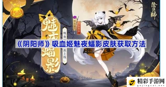 阴阳师吸血姬魅夜蝠影皮肤怎么获取 攻略助你技能提升