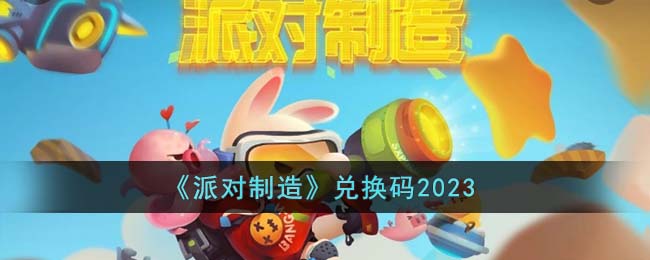 派对制造兑换码2023是什么