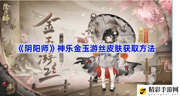 阴阳师神乐金玉游丝皮肤如何获取 攻略分享技能搭配