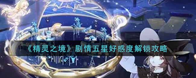 精灵之境剧情五星好感度解锁攻略：五大高级战斗技巧分享