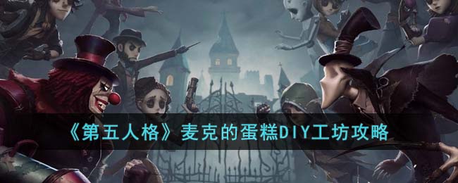 第五人格麦克的蛋糕DIY工坊怎么玩