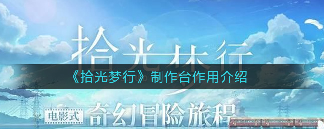 拾光梦行制作台作用介绍：游戏资源管理与积累技巧