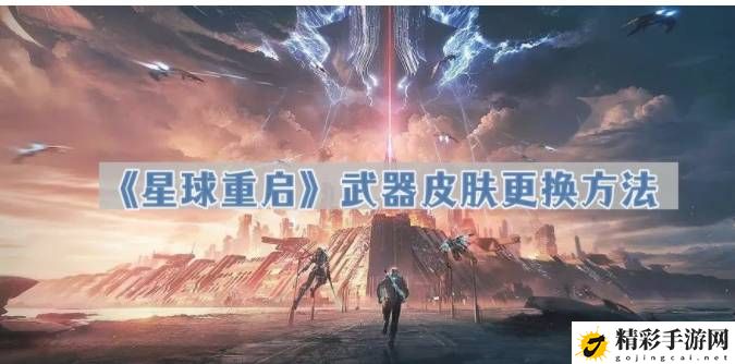 星球重启武器皮肤怎么更换 战场布局变化与应对方法