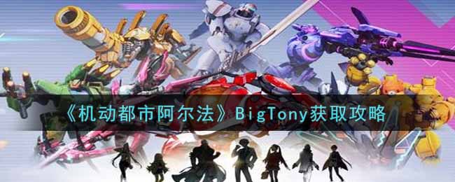 机动都市阿尔法BigTony获取攻略：攻略教你属性搭配