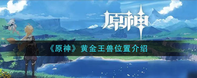 原神黄金王兽位置介绍：宠物技能搭配与战斗风格