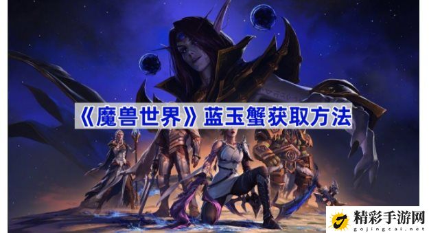 魔兽世界蓝玉蟹如何获取 游戏平衡调整与角色优化分析