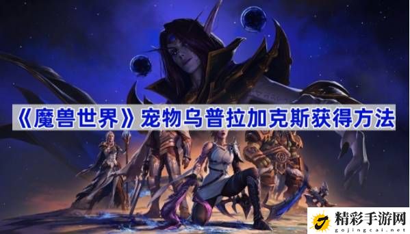 魔兽世界宠物乌普拉加克斯如何获取 完美通关秘诀分享