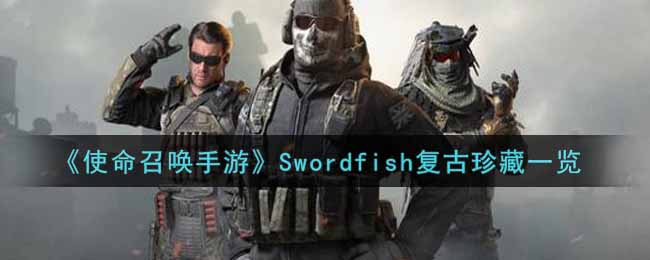 使命召唤手游Swordfish复古珍藏一览：游戏更新前瞻与内容解析