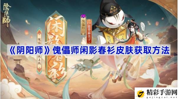 阴阳师傀儡师闲影春衫皮肤怎么获取 实战指南与心得分享