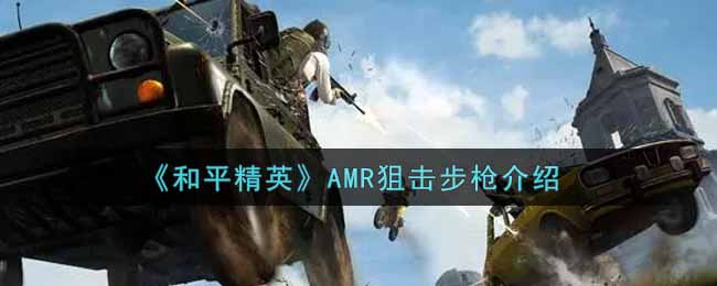 和平精英AMR狙击步枪介绍：竞技对战心理战与策略布局